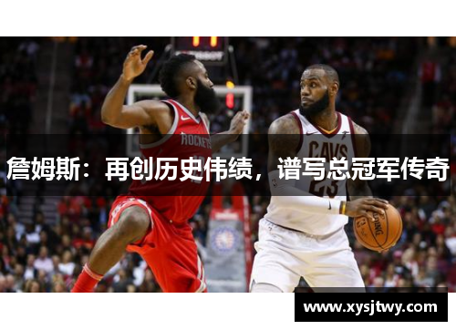 詹姆斯：再创历史伟绩，谱写总冠军传奇