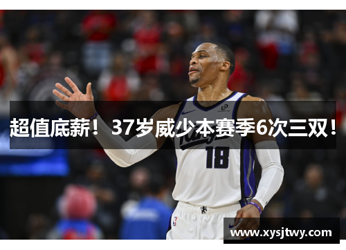 超值底薪！37岁威少本赛季6次三双！